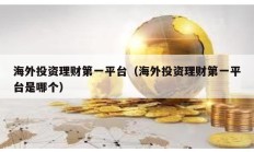 海外投資理財第一平臺（海外投資理財第一平臺是哪個）