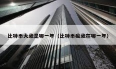 比特幣大漲是哪一年（比特幣瘋漲在哪一年）