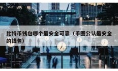 比特幣錢包哪個最安全可靠（幣圈公認最安全的錢包）