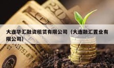 大連華匯融資租賃有限公司（大連融匯置業(yè)有限公司）