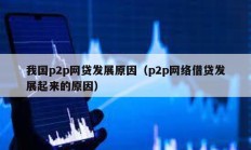 我國p2p網(wǎng)貸發(fā)展原因（p2p網(wǎng)絡借貸發(fā)展起來的原因）