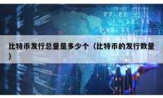 比特幣發(fā)行總量是多少個（比特幣的發(fā)行數(shù)量）