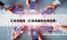 匯投資跑路（匯投資最新處理結(jié)果）