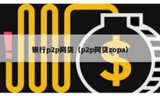 銀行p2p網貸（p2p網貸zopa）