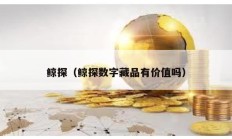 鯨探（鯨探數(shù)字藏品有價(jià)值嗎）