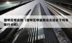 借唄花唄逾期（借唄花唄逾期會(huì)凍結(jié)名下所有銀行卡嗎）