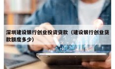 深圳建設(shè)銀行創(chuàng)業(yè)投資貸款（建設(shè)銀行創(chuàng)業(yè)貸款額度多少）