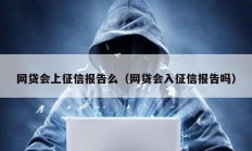 網貸會上征信報告么（網貸會入征信報告嗎）