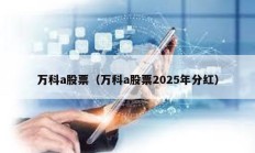 萬科a股票（萬科a股票2025年分紅）