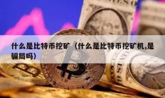 什么是比特幣挖礦（什么是比特幣挖礦機,是騙局嗎）