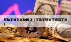 征信不好怎么做網貸（征信不好如何網貸下款）