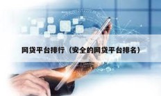網(wǎng)貸平臺(tái)排行（安全的網(wǎng)貸平臺(tái)排名）