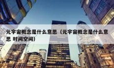 元宇宙概念是什么意思（元宇宙概念是什么意思 時(shí)間空間）