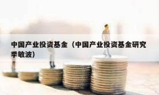 中國產業投資基金（中國產業投資基金研究 季敏波）