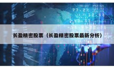 長(zhǎng)盈精密股票（長(zhǎng)盈精密股票最新分析）