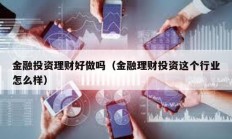 金融投資理財好做嗎（金融理財投資這個行業怎么樣）