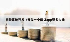 網(wǎng)貸系統(tǒng)開發(fā)（開發(fā)一個(gè)網(wǎng)貸app要多少錢）