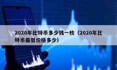 2020年比特幣多少錢一枚（2020年比特幣最低價(jià)格多少）
