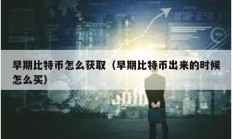 早期比特幣怎么獲?。ㄔ缙诒忍貛懦鰜淼臅r候怎么買）