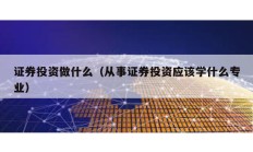 證券投資做什么（從事證券投資應該學什么專業(yè)）