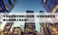 中交融資租賃有限公司招聘（中交融資租賃有限公司招聘上?？偛浚?></a>
					</div>
					<div   id=
