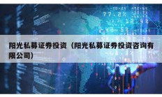 陽光私募證券投資（陽光私募證券投資咨詢有限公司）