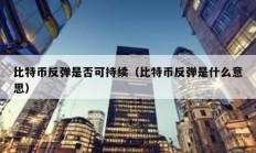比特幣反彈是否可持續(xù)（比特幣反彈是什么意思）