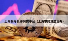 上海領導批評網(wǎng)貸平臺（上海市網(wǎng)貸整治辦）