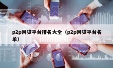 p2p網(wǎng)貸平臺(tái)排名大全（p2p網(wǎng)貸平臺(tái)名單）
