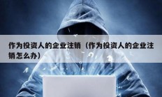 作為投資人的企業(yè)注銷（作為投資人的企業(yè)注銷怎么辦）