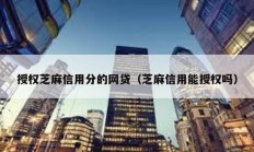 授權(quán)芝麻信用分的網(wǎng)貸（芝麻信用能授權(quán)嗎）