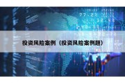 投資風險案例（投資風險案例題）