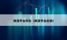 網(wǎng)貸平臺對比（網(wǎng)貸平臺比較）