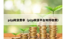 p2p網貸費率（p2p網貸平臺如何收費）