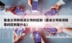 基金公司和投資公司的區別（基金公司投資股票的區別是什么）