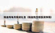 陸金所每月投資禮包（陸金所怎樣投資掙錢）