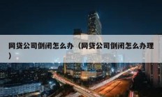 網(wǎng)貸公司倒閉怎么辦（網(wǎng)貸公司倒閉怎么辦理）