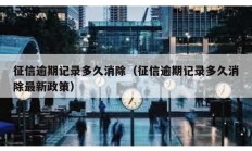 征信逾期記錄多久消除（征信逾期記錄多久消除最新政策）