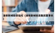 淮安新城投資信托（淮安新城投資集團董事長）