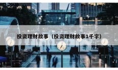 投資理財(cái)故事（投資理財(cái)故事1千字）