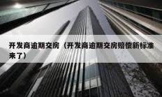 開發(fā)商逾期交房（開發(fā)商逾期交房賠償新標(biāo)準(zhǔn)來了）