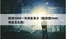 網(wǎng)貸5000一年利息多少（網(wǎng)貸借5000利息怎么算）
