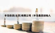 半島投資(北京)有限公司（半島集團創(chuàng)始人）