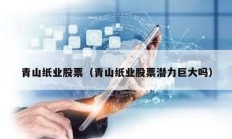 青山紙業(yè)股票（青山紙業(yè)股票潛力巨大嗎）
