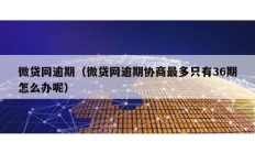 微貸網(wǎng)逾期（微貸網(wǎng)逾期協(xié)商最多只有36期怎么辦呢）