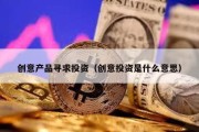 創意產品尋求投資（創意投資是什么意思）