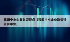 我國中小企業融資特點（我國中小企業融資特點有哪些）