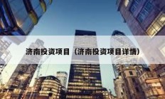 濟(jì)南投資項(xiàng)目（濟(jì)南投資項(xiàng)目詳情）