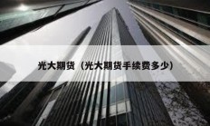 光大期貨（光大期貨手續(xù)費多少）