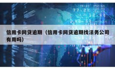 信用卡網(wǎng)貸逾期（信用卡網(wǎng)貸逾期找法務(wù)公司有用嗎）